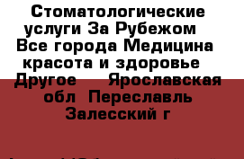 Стоматологические услуги За Рубежом - Все города Медицина, красота и здоровье » Другое   . Ярославская обл.,Переславль-Залесский г.